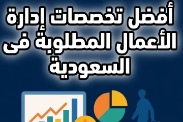 أفضل تخصصات إدارة الأعمال المطلوبة في السعودية